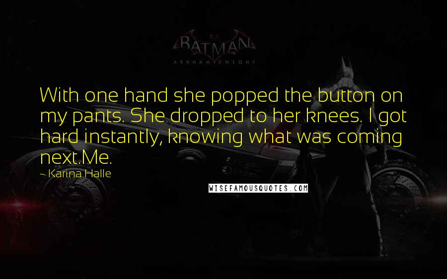 Karina Halle Quotes: With one hand she popped the button on my pants. She dropped to her knees. I got hard instantly, knowing what was coming next.Me.