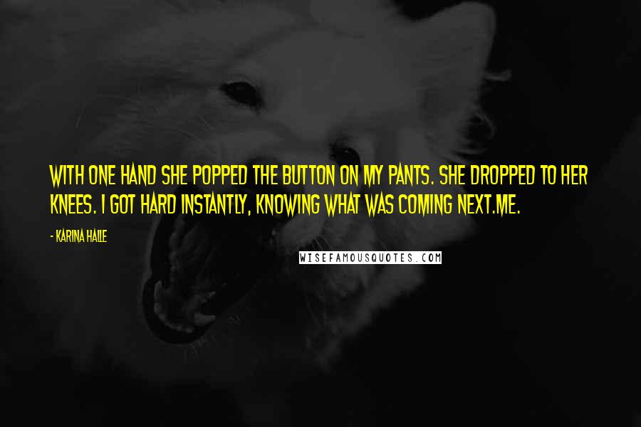 Karina Halle Quotes: With one hand she popped the button on my pants. She dropped to her knees. I got hard instantly, knowing what was coming next.Me.