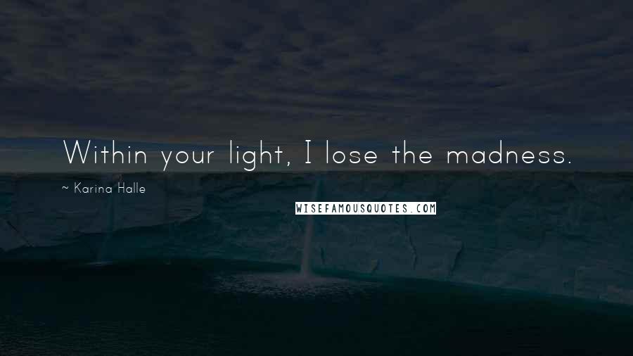 Karina Halle Quotes: Within your light, I lose the madness.