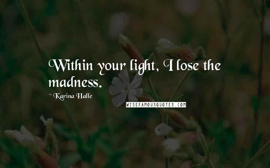 Karina Halle Quotes: Within your light, I lose the madness.