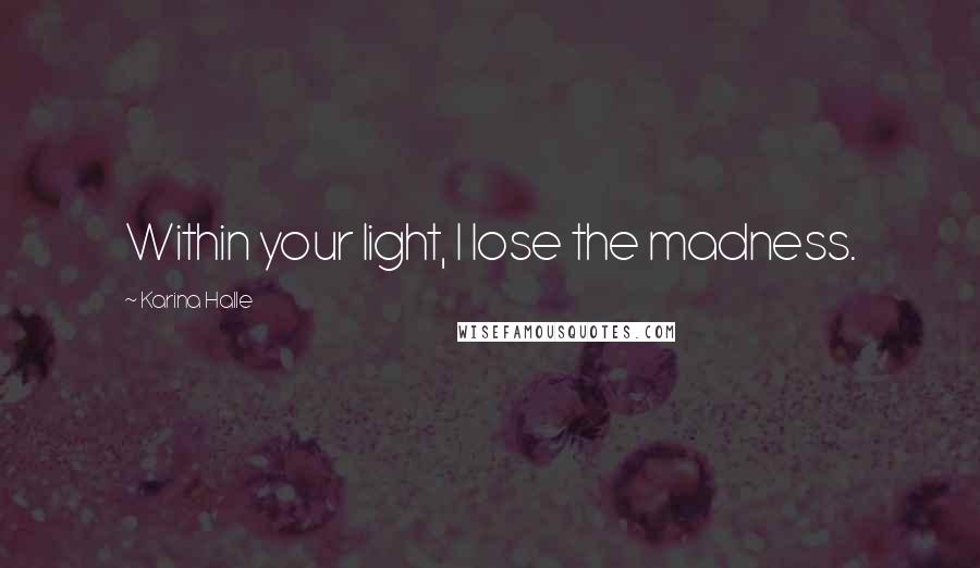 Karina Halle Quotes: Within your light, I lose the madness.