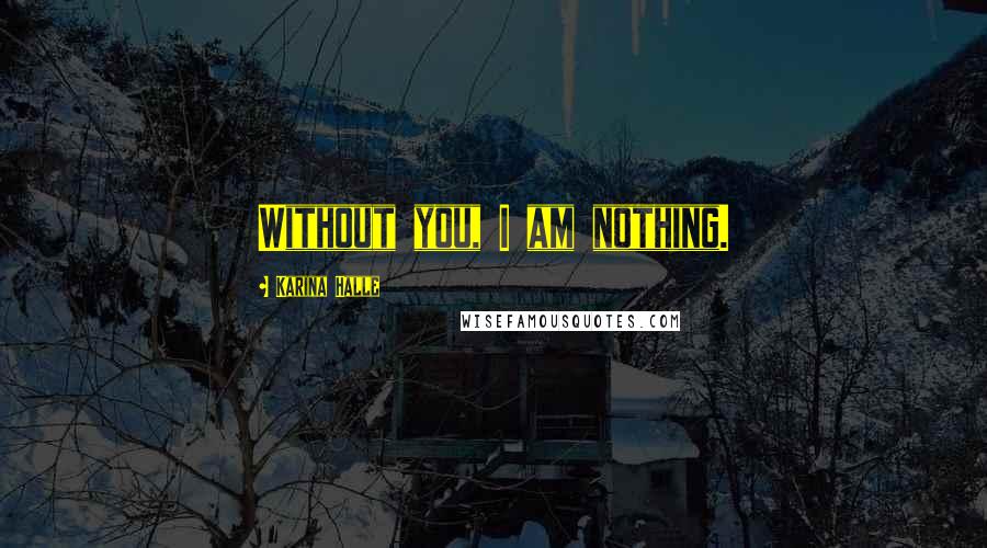 Karina Halle Quotes: Without you, I am nothing.