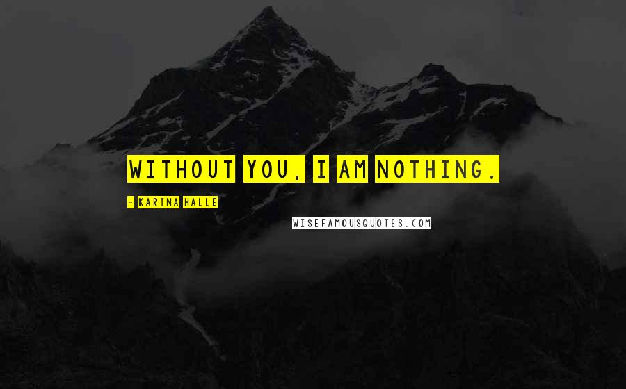 Karina Halle Quotes: Without you, I am nothing.