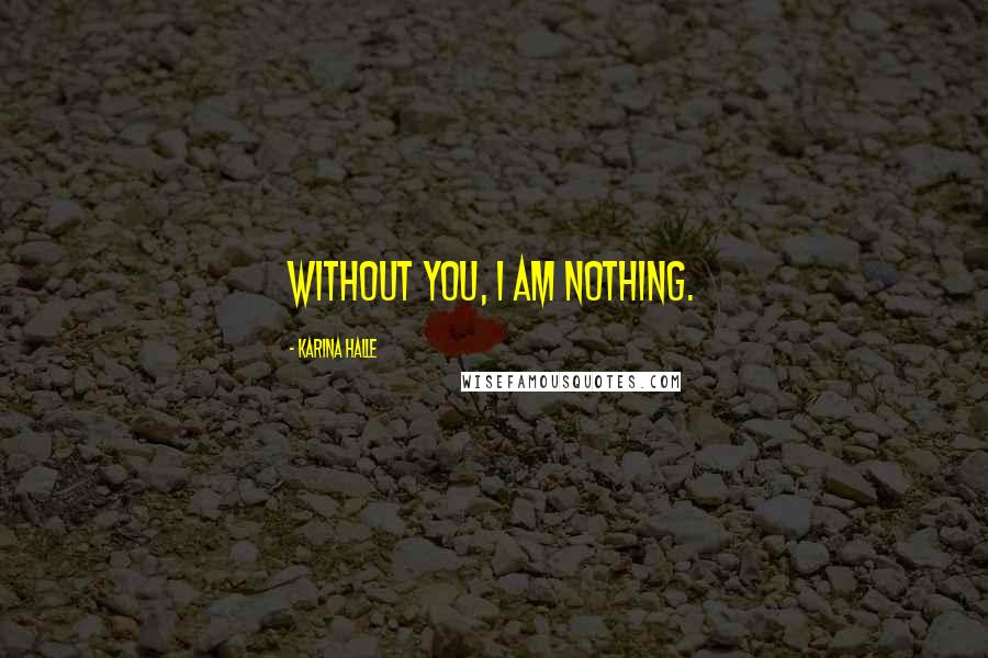 Karina Halle Quotes: Without you, I am nothing.