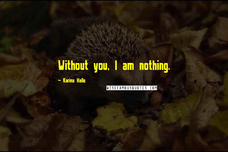 Karina Halle Quotes: Without you, I am nothing.