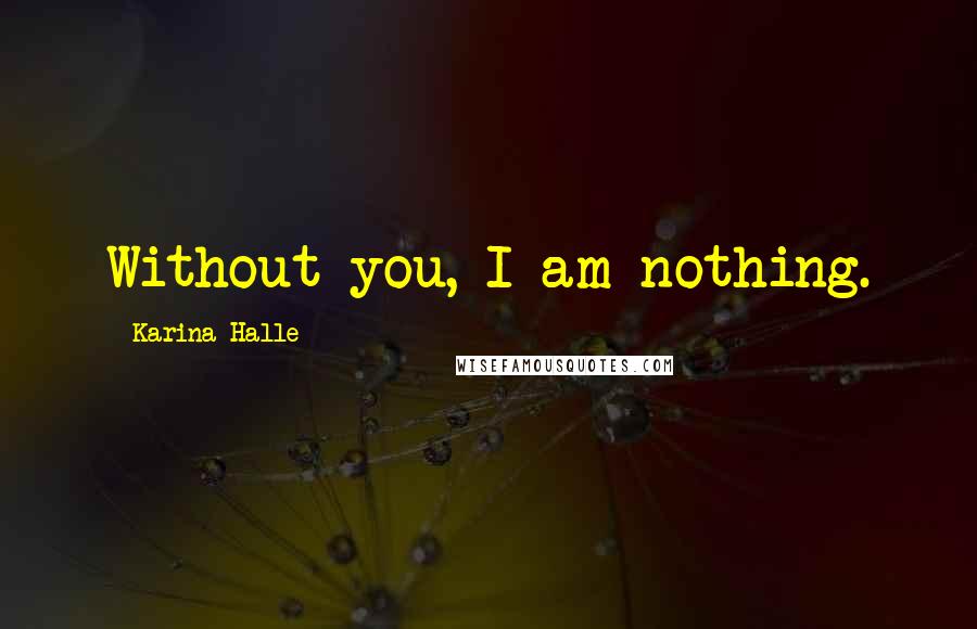 Karina Halle Quotes: Without you, I am nothing.