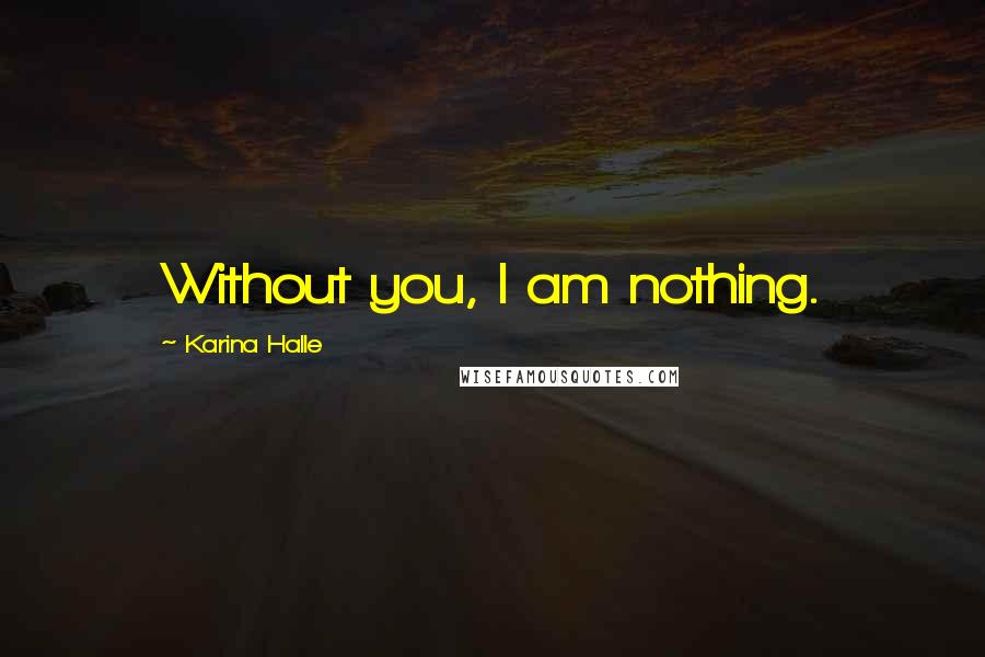 Karina Halle Quotes: Without you, I am nothing.