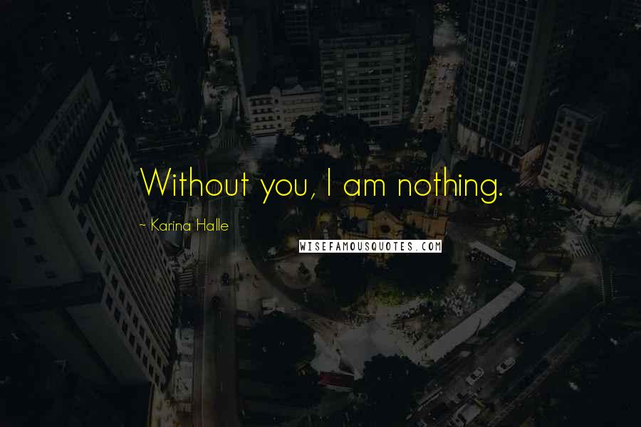 Karina Halle Quotes: Without you, I am nothing.