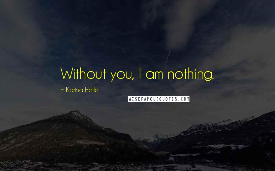 Karina Halle Quotes: Without you, I am nothing.