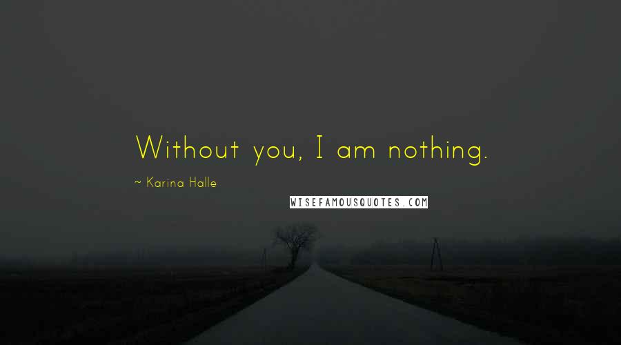 Karina Halle Quotes: Without you, I am nothing.