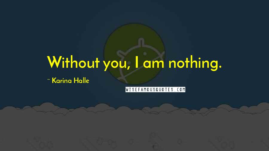 Karina Halle Quotes: Without you, I am nothing.