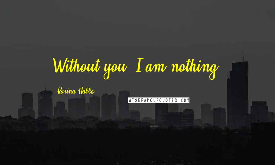 Karina Halle Quotes: Without you, I am nothing.