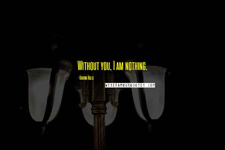 Karina Halle Quotes: Without you, I am nothing.