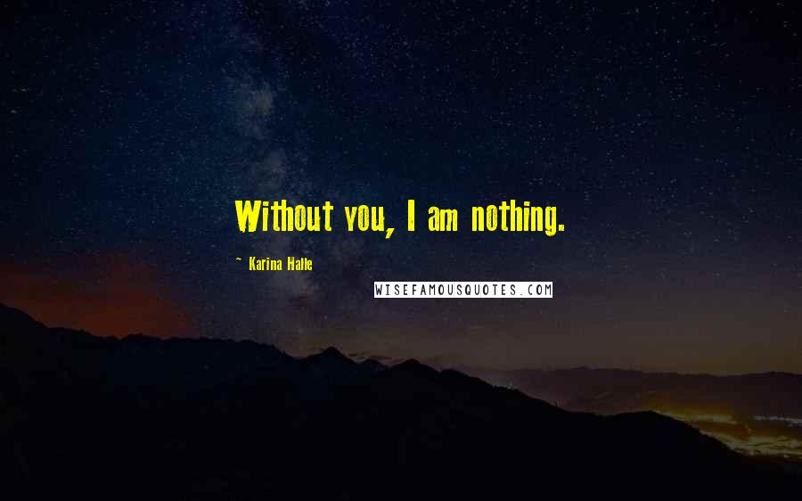 Karina Halle Quotes: Without you, I am nothing.