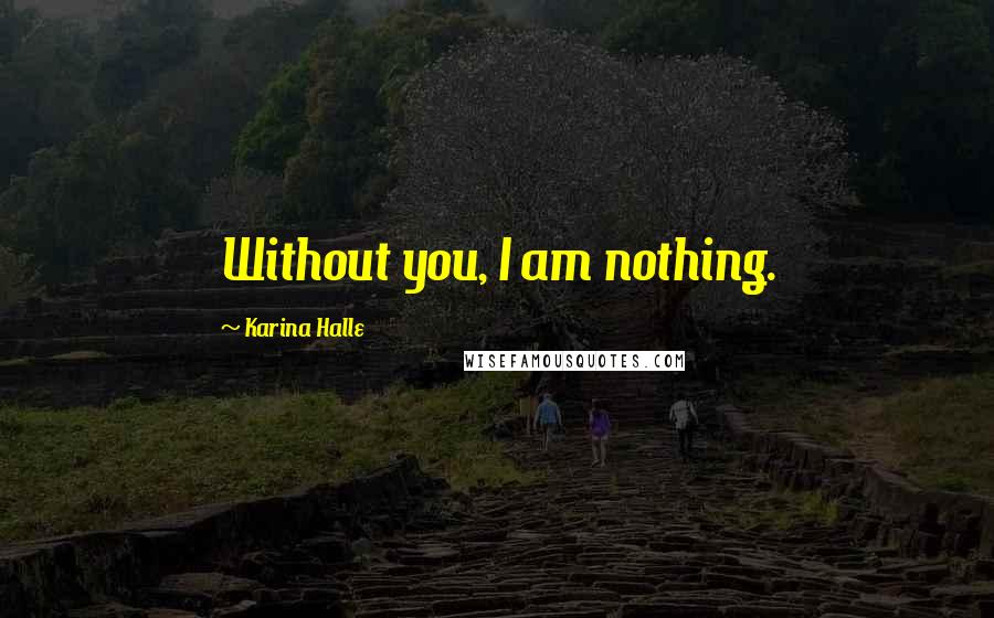 Karina Halle Quotes: Without you, I am nothing.