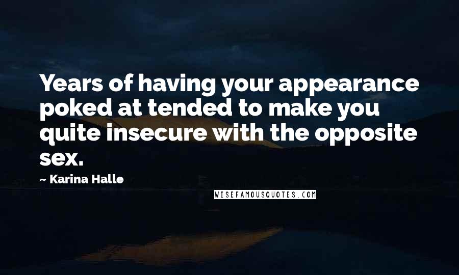 Karina Halle Quotes: Years of having your appearance poked at tended to make you quite insecure with the opposite sex.