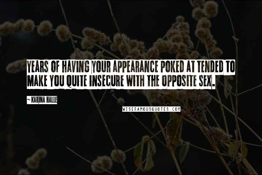 Karina Halle Quotes: Years of having your appearance poked at tended to make you quite insecure with the opposite sex.