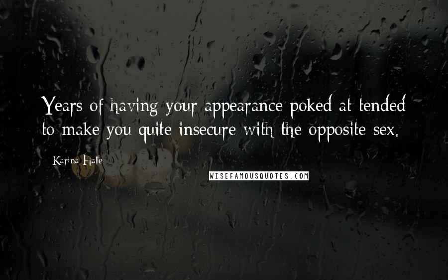 Karina Halle Quotes: Years of having your appearance poked at tended to make you quite insecure with the opposite sex.