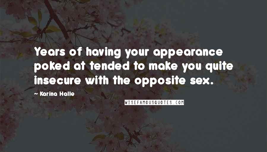 Karina Halle Quotes: Years of having your appearance poked at tended to make you quite insecure with the opposite sex.