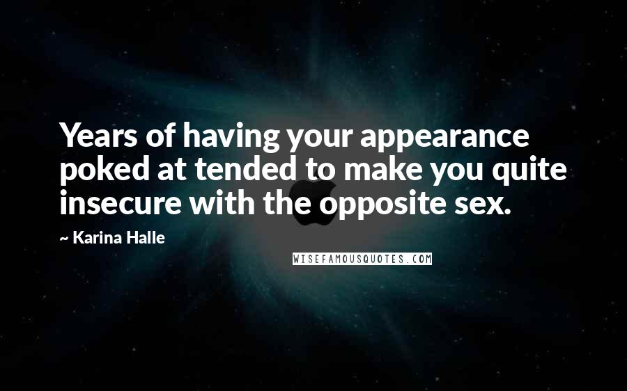 Karina Halle Quotes: Years of having your appearance poked at tended to make you quite insecure with the opposite sex.