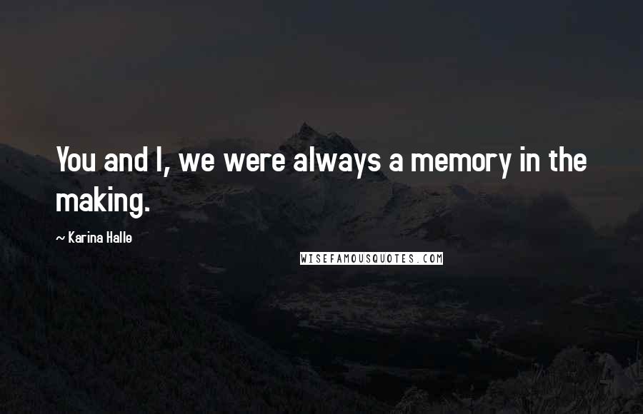 Karina Halle Quotes: You and I, we were always a memory in the making.