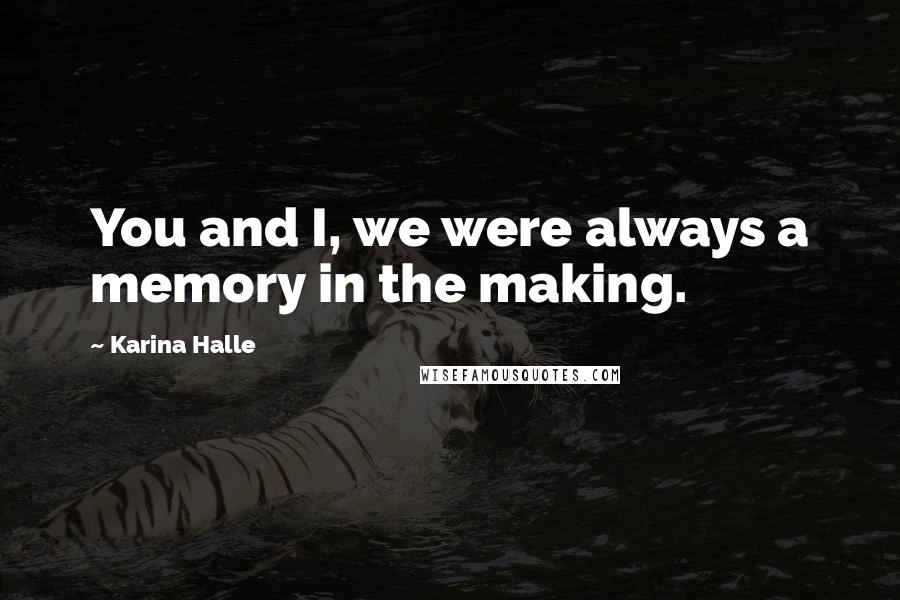 Karina Halle Quotes: You and I, we were always a memory in the making.