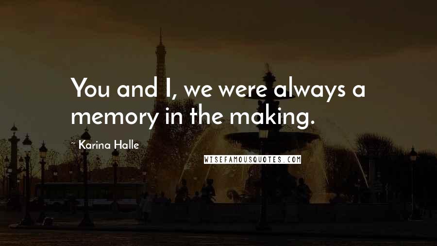 Karina Halle Quotes: You and I, we were always a memory in the making.