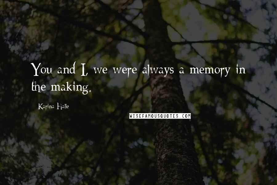 Karina Halle Quotes: You and I, we were always a memory in the making.