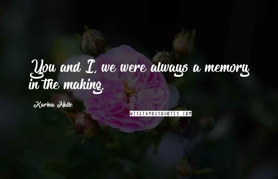 Karina Halle Quotes: You and I, we were always a memory in the making.