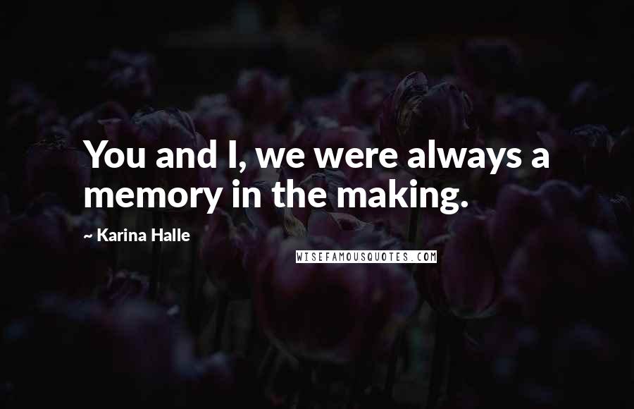 Karina Halle Quotes: You and I, we were always a memory in the making.