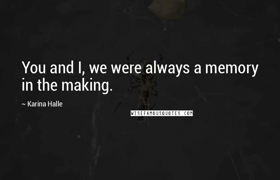 Karina Halle Quotes: You and I, we were always a memory in the making.