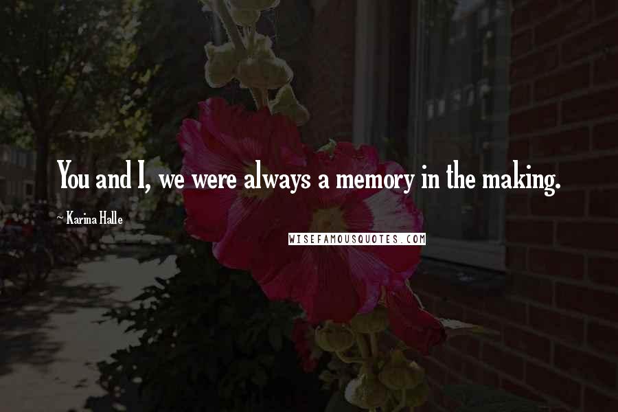 Karina Halle Quotes: You and I, we were always a memory in the making.