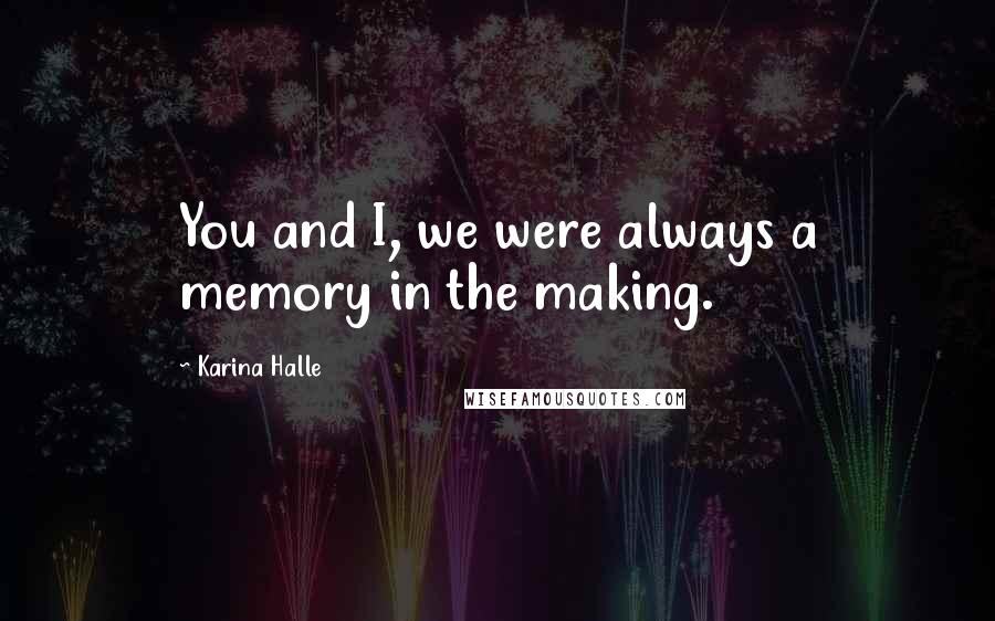 Karina Halle Quotes: You and I, we were always a memory in the making.