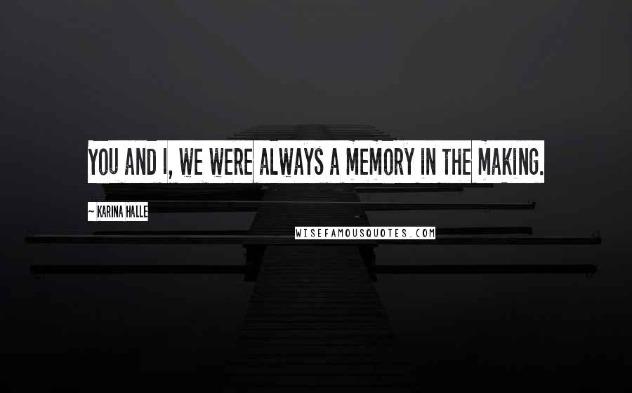 Karina Halle Quotes: You and I, we were always a memory in the making.