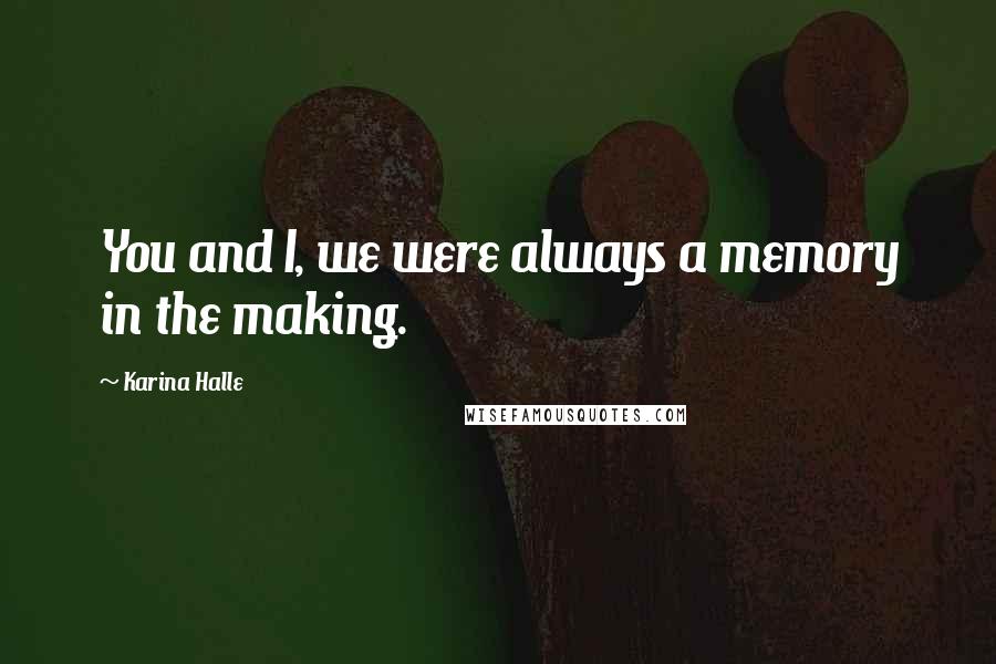 Karina Halle Quotes: You and I, we were always a memory in the making.