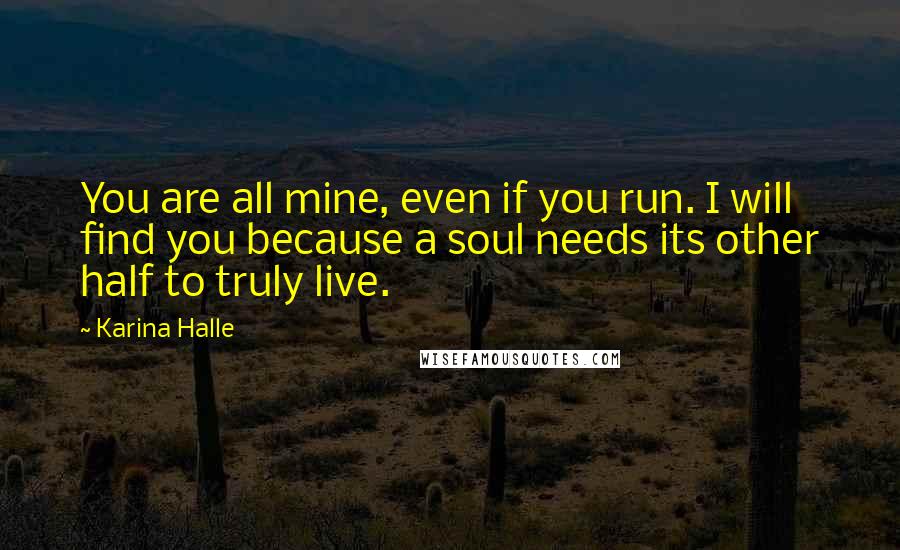 Karina Halle Quotes: You are all mine, even if you run. I will find you because a soul needs its other half to truly live.