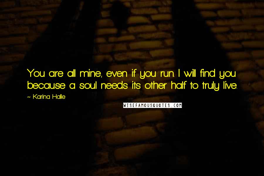 Karina Halle Quotes: You are all mine, even if you run. I will find you because a soul needs its other half to truly live.
