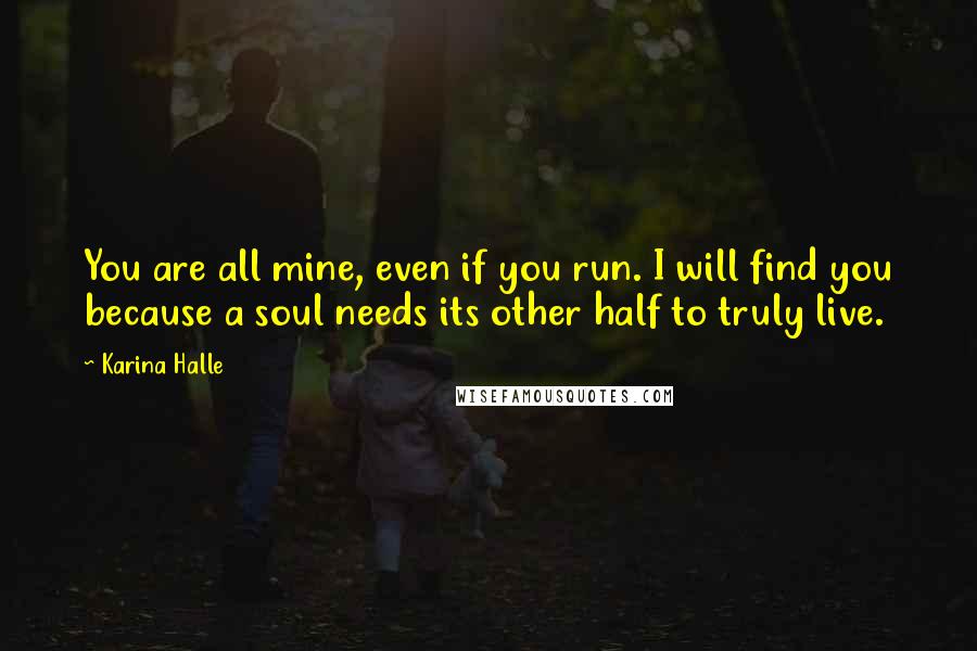 Karina Halle Quotes: You are all mine, even if you run. I will find you because a soul needs its other half to truly live.