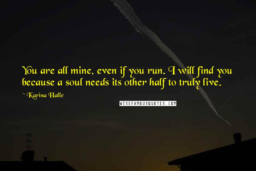 Karina Halle Quotes: You are all mine, even if you run. I will find you because a soul needs its other half to truly live.