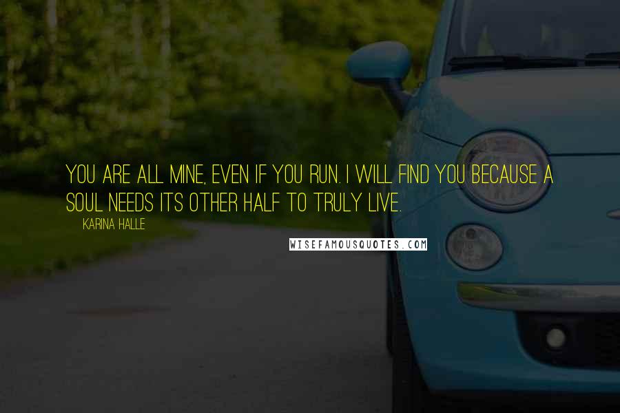 Karina Halle Quotes: You are all mine, even if you run. I will find you because a soul needs its other half to truly live.