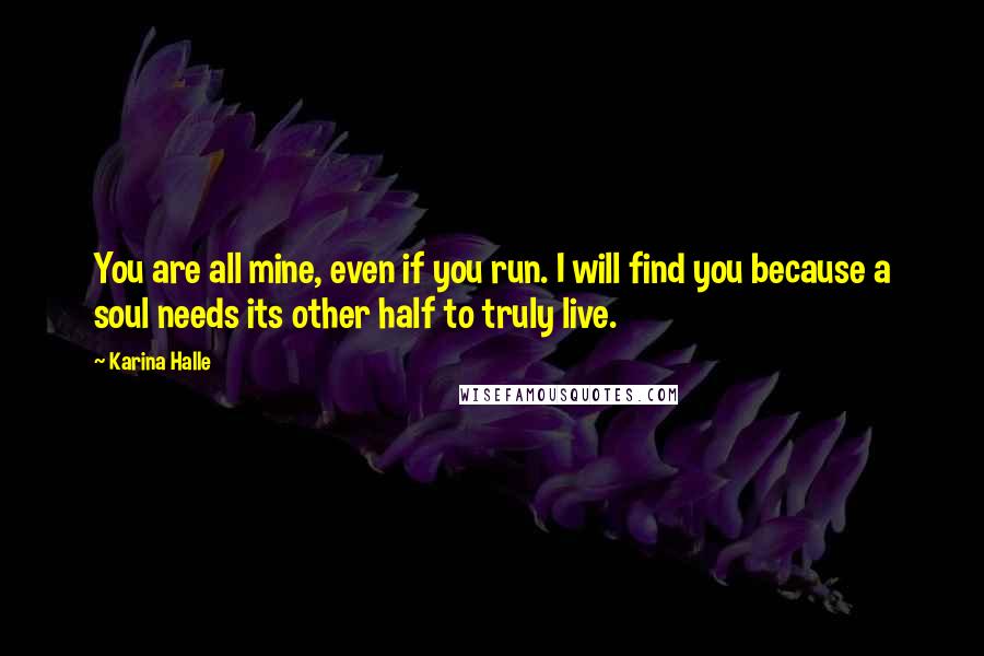 Karina Halle Quotes: You are all mine, even if you run. I will find you because a soul needs its other half to truly live.