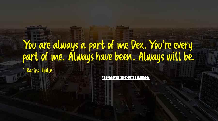 Karina Halle Quotes: You are always a part of me Dex. You're every part of me. Always have been. Always will be.