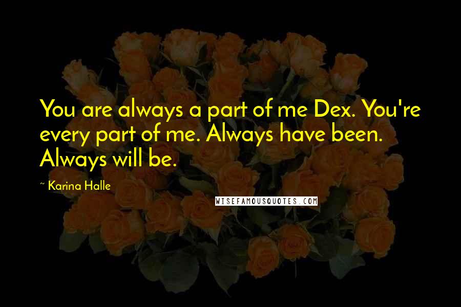 Karina Halle Quotes: You are always a part of me Dex. You're every part of me. Always have been. Always will be.