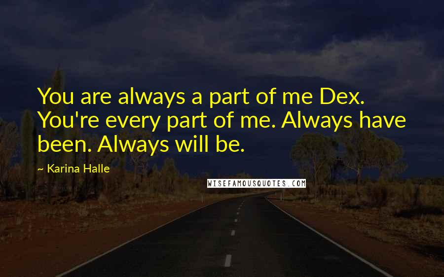 Karina Halle Quotes: You are always a part of me Dex. You're every part of me. Always have been. Always will be.