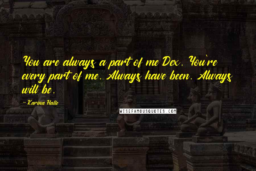 Karina Halle Quotes: You are always a part of me Dex. You're every part of me. Always have been. Always will be.