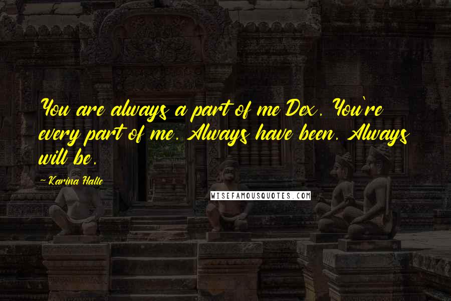 Karina Halle Quotes: You are always a part of me Dex. You're every part of me. Always have been. Always will be.