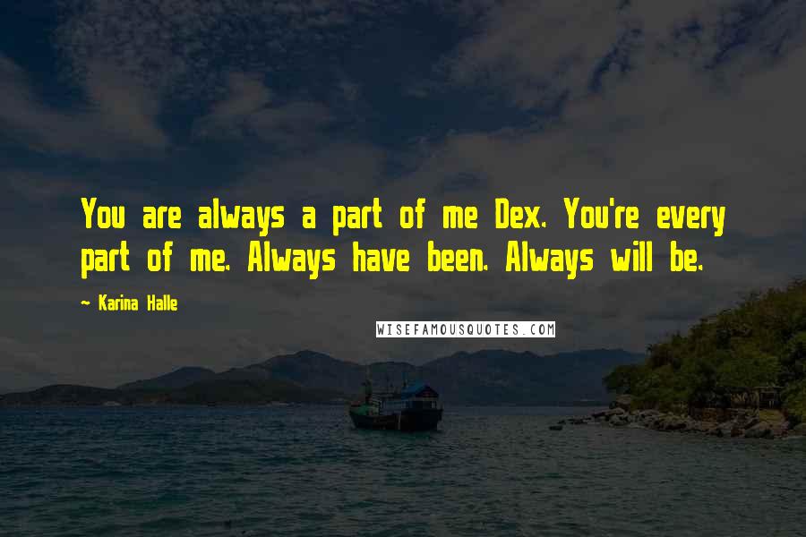 Karina Halle Quotes: You are always a part of me Dex. You're every part of me. Always have been. Always will be.