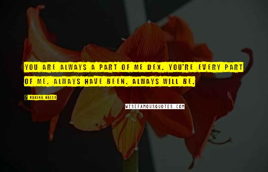 Karina Halle Quotes: You are always a part of me Dex. You're every part of me. Always have been. Always will be.