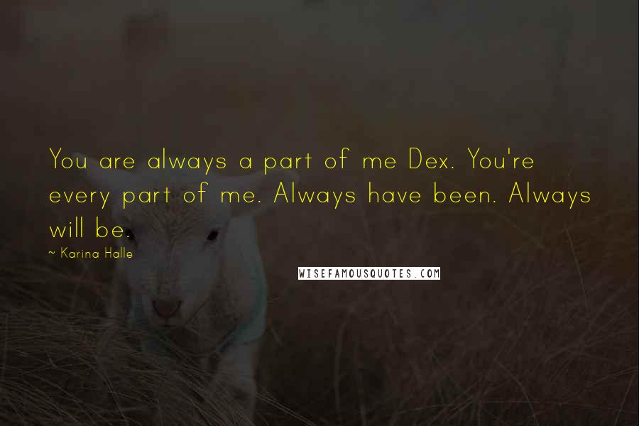 Karina Halle Quotes: You are always a part of me Dex. You're every part of me. Always have been. Always will be.