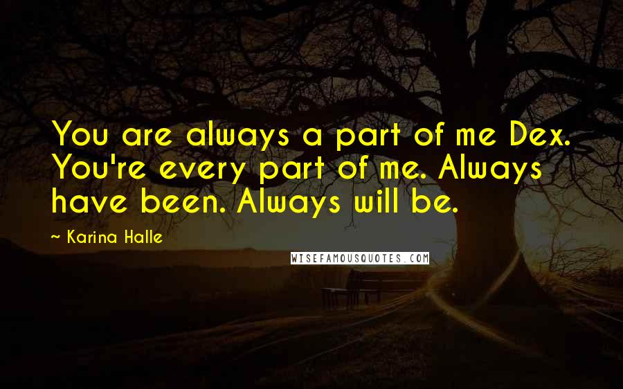 Karina Halle Quotes: You are always a part of me Dex. You're every part of me. Always have been. Always will be.